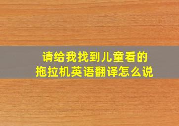 请给我找到儿童看的拖拉机英语翻译怎么说