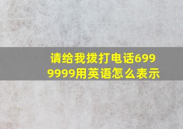 请给我拨打电话6999999用英语怎么表示