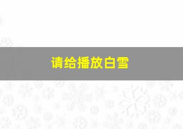 请给播放白雪