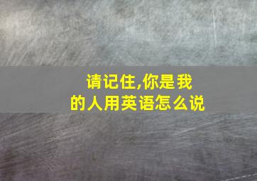 请记住,你是我的人用英语怎么说