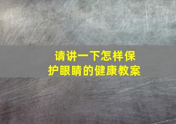 请讲一下怎样保护眼睛的健康教案