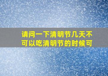 请问一下清明节几天不可以吃清明节的时候可