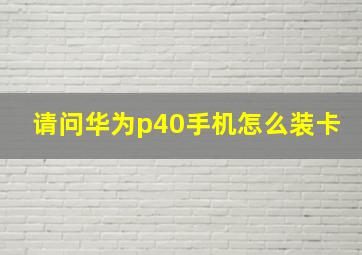 请问华为p40手机怎么装卡