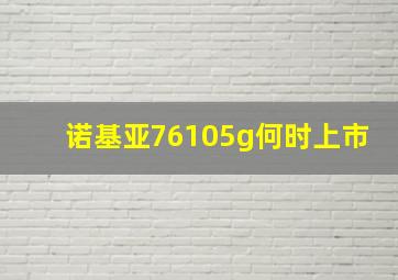 诺基亚76105g何时上市