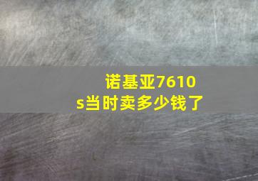 诺基亚7610s当时卖多少钱了