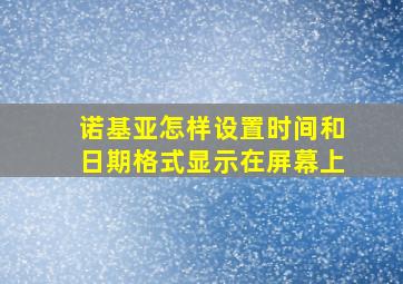 诺基亚怎样设置时间和日期格式显示在屏幕上