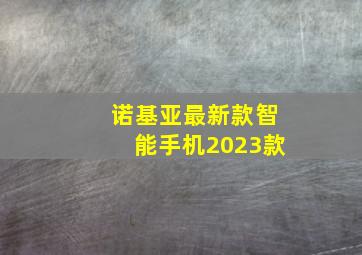 诺基亚最新款智能手机2023款