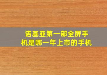 诺基亚第一部全屏手机是哪一年上市的手机