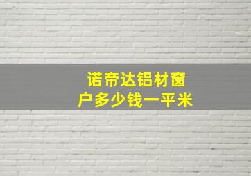 诺帝达铝材窗户多少钱一平米