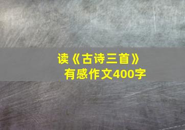 读《古诗三首》有感作文400字