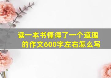 读一本书懂得了一个道理的作文600字左右怎么写