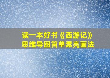 读一本好书《西游记》思维导图简单漂亮画法