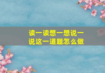 读一读想一想说一说这一道题怎么做