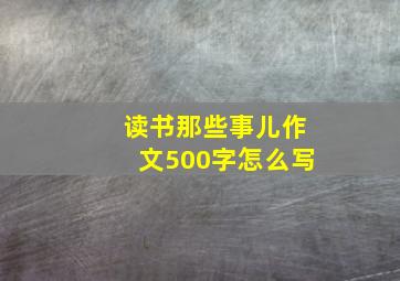 读书那些事儿作文500字怎么写