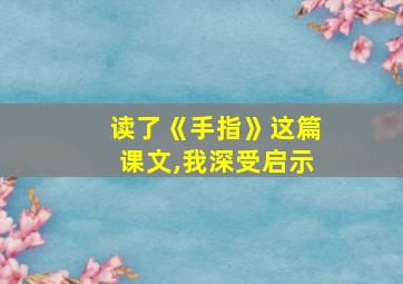 读了《手指》这篇课文,我深受启示