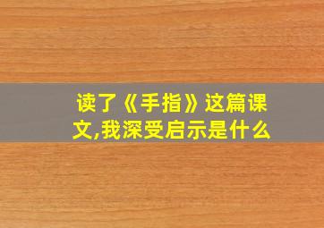 读了《手指》这篇课文,我深受启示是什么