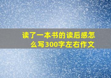 读了一本书的读后感怎么写300字左右作文