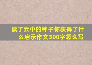 读了云中的种子你获得了什么启示作文300字怎么写