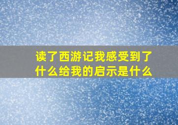 读了西游记我感受到了什么给我的启示是什么