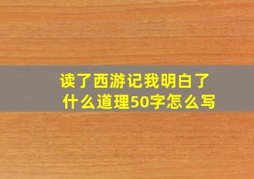 读了西游记我明白了什么道理50字怎么写