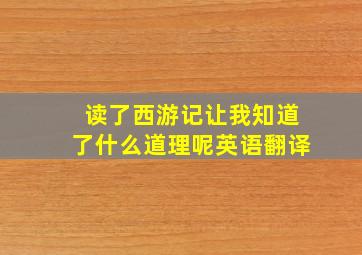 读了西游记让我知道了什么道理呢英语翻译