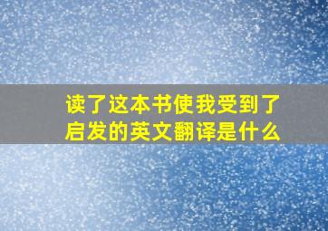 读了这本书使我受到了启发的英文翻译是什么