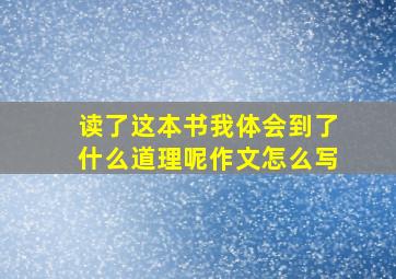 读了这本书我体会到了什么道理呢作文怎么写