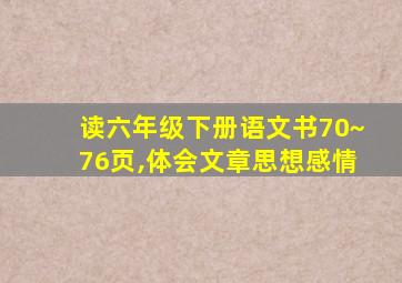 读六年级下册语文书70~76页,体会文章思想感情