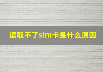 读取不了sim卡是什么原因