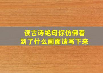 读古诗绝句你仿佛看到了什么画面请写下来