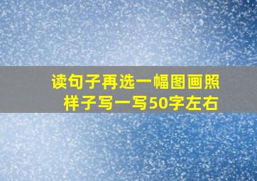 读句子再选一幅图画照样子写一写50字左右