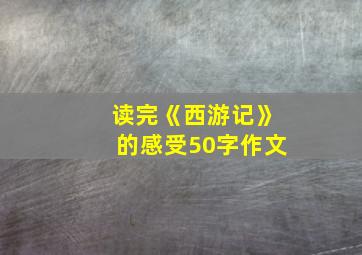 读完《西游记》的感受50字作文