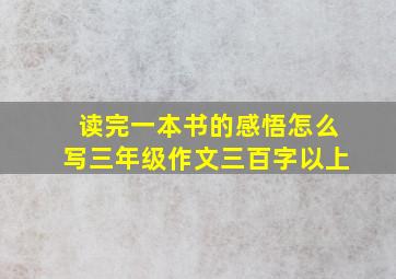 读完一本书的感悟怎么写三年级作文三百字以上