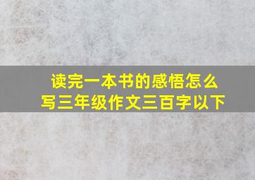 读完一本书的感悟怎么写三年级作文三百字以下