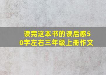 读完这本书的读后感50字左右三年级上册作文