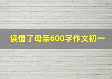 读懂了母亲600字作文初一