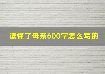 读懂了母亲600字怎么写的