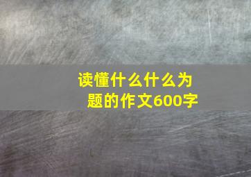 读懂什么什么为题的作文600字