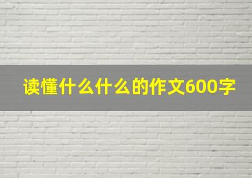 读懂什么什么的作文600字