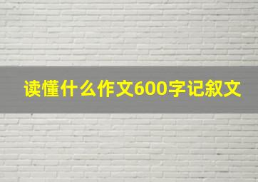 读懂什么作文600字记叙文