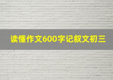 读懂作文600字记叙文初三