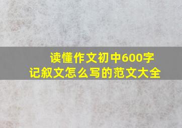 读懂作文初中600字记叙文怎么写的范文大全