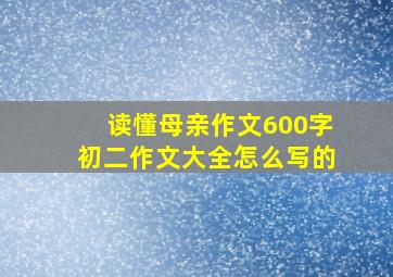 读懂母亲作文600字初二作文大全怎么写的