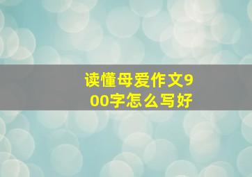 读懂母爱作文900字怎么写好