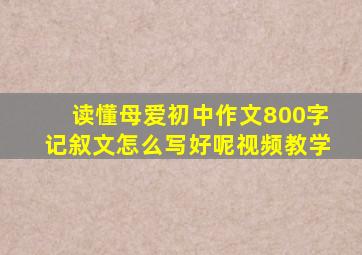 读懂母爱初中作文800字记叙文怎么写好呢视频教学