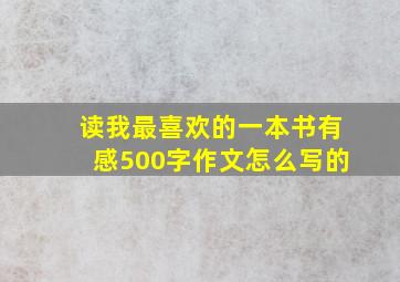 读我最喜欢的一本书有感500字作文怎么写的