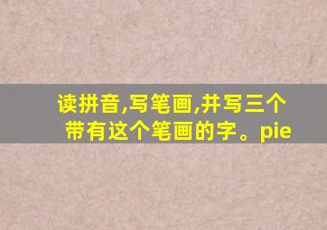 读拼音,写笔画,并写三个带有这个笔画的字。pie