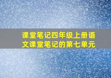 课堂笔记四年级上册语文课堂笔记的第七单元