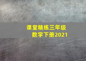 课堂精练三年级数学下册2021