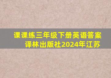 课课练三年级下册英语答案译林出版社2024年江苏